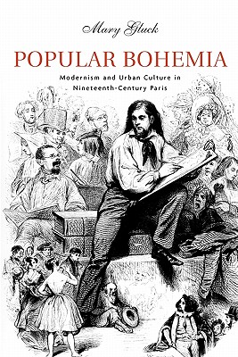 Popular Bohemia: Modernism and Urban Culture in Nineteenth-Century Paris - Gluck, Mary