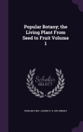 Popular Botany; The Living Plant from Seed to Fruit Volume 1