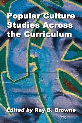 Popular Culture Studies Across the Curriculum: Essays for Educators - Browne, Ray B (Editor)