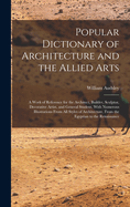 Popular Dictionary of Architecture and the Allied Arts: A Work of Reference for the Architect, Builder, Sculptor, Decorative Artist, and General Student. With Numerous Illustrations From All Styles of Architecture, From the Egyptian to the Renaissance