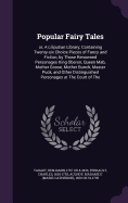 Popular Fairy Tales: or, A Liliputian Library; Containing Twenty-six Choice Pieces of Fancy and Fiction, by Those Renowned Personages King Oberon, Queen Mab, Mother Goose, Mother Bunch, Master Puck, and Other Distinguished Personages at The Court of The