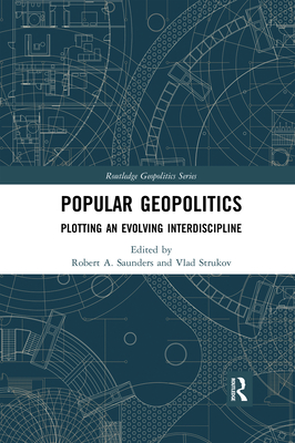 Popular Geopolitics: Plotting an Evolving Interdiscipline - Saunders, Robert A. (Editor), and Strukov, Vlad (Editor)