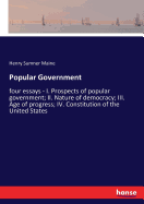 Popular Government: four essays - I. Prospects of popular government; II. Nature of democracy; III. Age of progress; IV. Constitution of the United States