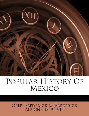 Popular History of Mexico - Ober, Frederick a (Frederick Albion) 1 (Creator)