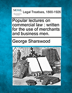 Popular Lectures on Commercial Law: Written for the Use of Merchants and Business Men. - Sharswood, George