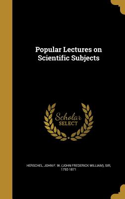 Popular Lectures on Scientific Subjects - Herschel, John F W (John Frederick Wil (Creator)