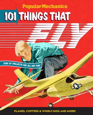 Popular Mechanics 101 Things That Fly: Planes, Rockets, Whirly-Gigs & More! - Popular Mechanics