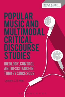Popular Music and Multimodal Critical Discourse Studies: Ideology, Control and Resistance in Turkey Since 2002 - Way, Lyndon C S, and Machin, David (Editor), and Richardson, John E (Editor)