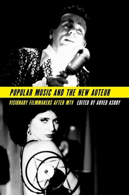 Popular Music and the New Auteur: Visionary Filmmakers After MTV - Ashby, Arved (Editor)