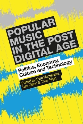 Popular Music in the Post-Digital Age: Politics, Economy, Culture and Technology - Mazierska, Ewa (Editor), and Gillon, Les (Editor), and Rigg, Tony (Editor)