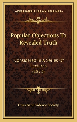 Popular Objections to Revealed Truth: Considered in a Series of Lectures (1873) - Christian Evidence Society