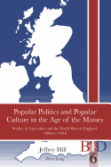 Popular Politics and Popular Culture in the Age of the Masses: Studies in Lancashire and the North West of England, 1880s to 1930s