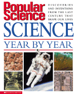 Popular Science: Science Year by Year: Discoveries and Inventions from the 20th Century That Shape Our Lives Today