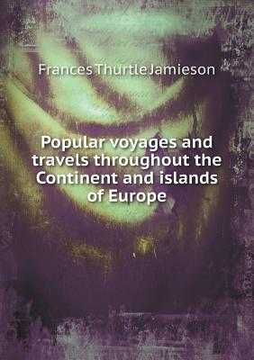 Popular Voyages and Travels Throughout the Continent and Islands of Europe - Jamieson, Frances Thurtle