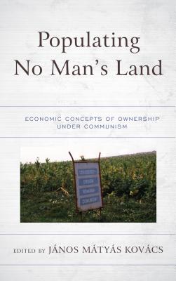 Populating No Man's Land: Economic Concepts of Ownership under Communism - Kovcs, Jnos Matyas (Contributions by), and Ananyin, Oleg (Contributions by), and Avramov, Roumen (Contributions by)