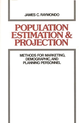 Population Estimation and Projection: Methods for Marketing, Demographic, and Planning Professionals - Raymondo, James C