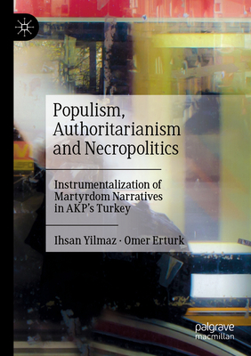 Populism, Authoritarianism and Necropolitics: Instrumentalization of Martyrdom Narratives in AKP's Turkey - Yilmaz, Ihsan, and Erturk, Omer