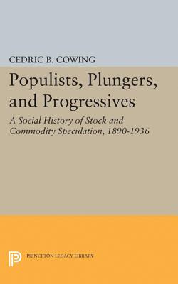 Populists, Plungers, and Progressives: A Social History of Stock and Commodity Speculation, 1868-1932 - Cowing, Cedric B