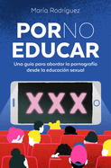 Por No Educar. Una Guía Para Abordar La Pornografía Desde La Educación Sexual / Porno and Sexual Education