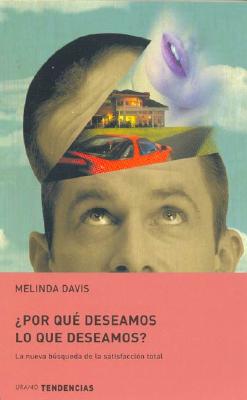 Por Que Deseamos Lo Que Deseamos: La Nueva Busqueda de la Satisfaccion Total - Davis, Melinda, and Covian, Marcelo (Translated by)