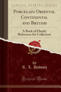 Porcelain Oriental Continental and British: A Book of Handy Reference for Collectors (Classic Reprint)