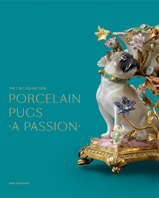 Porcelain Pugs: A Passion: The T. & T. Collection - Dumortier, Claire (Editor), and Habets, Patrick (Editor), and Andres-Acevedo, Sarah K. (Contributions by)