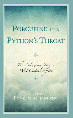 Porcupine in a Python's Throat: The Ambazonia Story in West Central Africa - Achankeng, Fonkem (Contributions by), and Anyangwe, Carlson (Contributions by), and Ashukem, Jean-Claude (Contributions by)