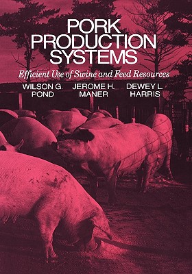 Pork Production Systems: Efficient Use of Swine and Feed Resources - Pond, Wilson G, and Maner, Jerome H, and Harris, Dewey L