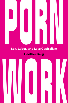 Porn Work: Sex, Labor, and Late Capitalism - Berg, Heather