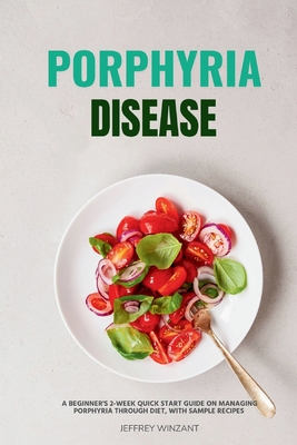 Porphyria Disease: A Beginner's 2-Week Quick Start Guide on Managing Porphyria through Diet, with Sample Recipes - Winzant, Jeffrey