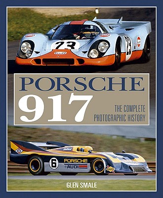 Porsche 917: The Complete Photographic History - Smale, Glen