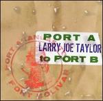 Port A to Port B - Larry Joe Taylor