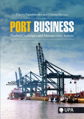 Port Business: Market Challenges and Management Actions - Vanelslander, Thierry (Editor), and Sys, Christa (Editor)