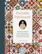 Portable Patchwork: The Women Pioneers of the Original Quick & Easy Quilting Method, with Projects for Today