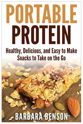 Portable Protein: Healthy, Delicious, and Easy to Make Snacks to Take on the Go - Benson, Barbara