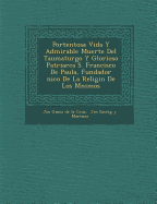 Portentosa Vida y Admirable Muerte del Taumaturgo y Glorioso Patriarca S. Francisco de Paula, Fundador Nico de La Religi N de Los M Nimos