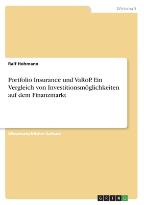 Portfolio Insurance und VaRoP. Ein Vergleich von Investitionsmglichkeiten auf dem Finanzmarkt - Hohmann, Ralf