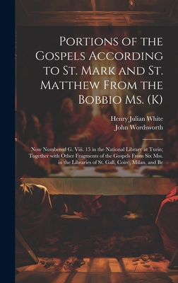 Portions of the Gospels According to St. Mark and St. Matthew from the Bobbio Ms. (K): Now Numbered G. Viii. 15 in the National Library at Turin; Together with Other Fragments of the Gospels from Six Mss. in the Libraries of St. Gall, Coire, Milan, and Be - Wordsworth, John, and White, Henry Julian