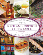 Portland, Oregon Chef's Table: Extraordinary Recipes from the City of Roses