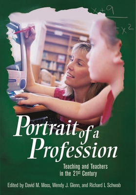 Portrait of a Profession: Teaching and Teachers in the 21st Century - Moss, David (Editor), and Glenn, Wendy (Editor), and Schwab, Richard (Editor)