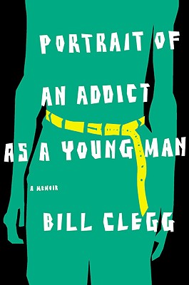 Portrait of an Addict as a Young Man: A Memoir - Clegg, Bill