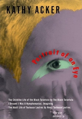 Portrait of an Eye: Three Novels - Acker, Kathy