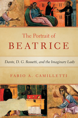 Portrait of Beatrice: Dante, D. G. Rossetti, and the Imaginary Lady - Camilletti, Fabio