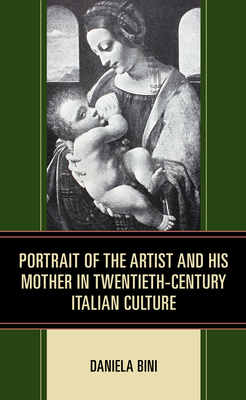 Portrait of the Artist and His Mother in Twentieth-Century Italian Culture - Bini, Daniela