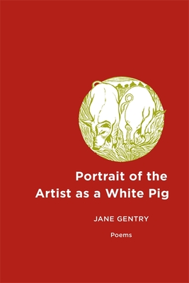 Portrait of the Artist as a White Pig: Poems - Gentry, Jane