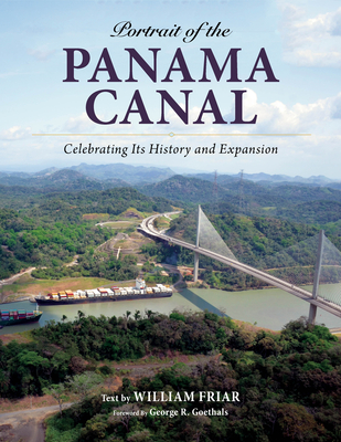 Portrait of the Panama Canal: Celebrating Its History and Expansion - Friar, William, and Goethals, George R (Foreword by)