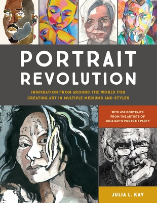 Portrait Revolution: Inspiration from Around the World for Creating Art in Multiple Mediums and Styles - Kay, Julia L