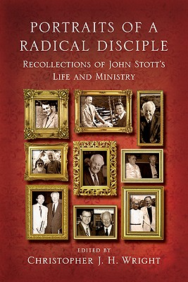 Portraits of a Radical Disciple: Recollections of John Stott's Life and Ministry - Wright, Christopher J H (Editor), and Stott, John, Dr. (From an idea by)