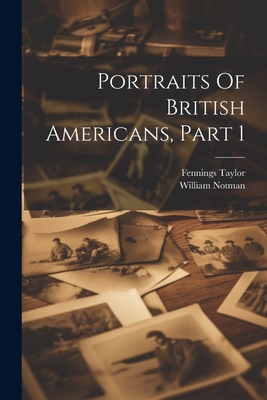Portraits Of British Americans, Part 1 - Taylor, Fennings, and Notman, William