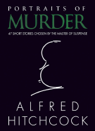 Portraits of Murder: 47 Short Stories Chosen by the Master of Suspense